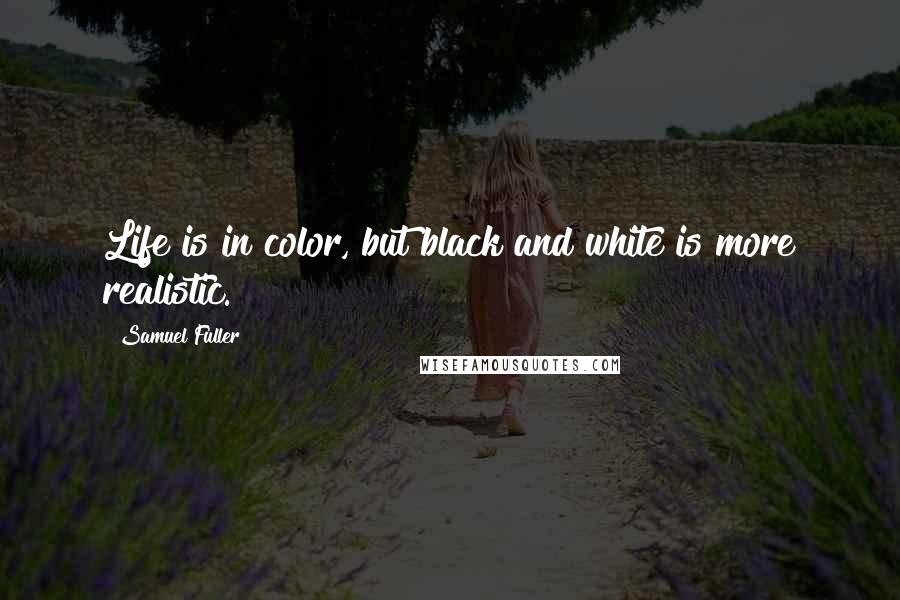 Samuel Fuller Quotes: Life is in color, but black and white is more realistic.