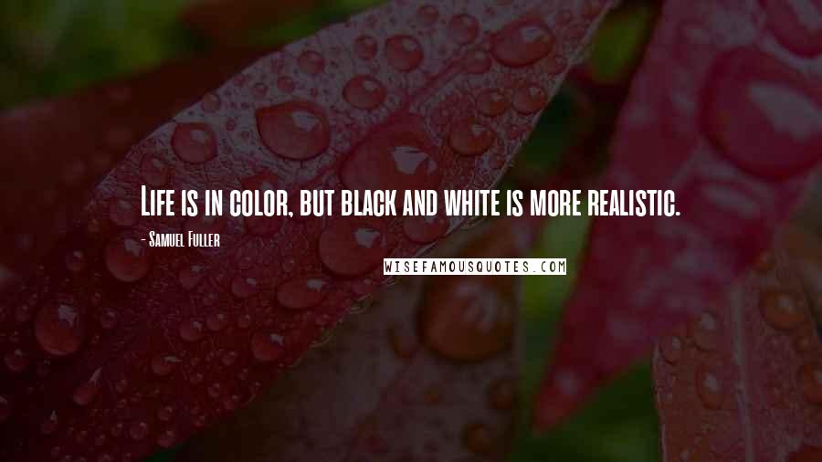 Samuel Fuller Quotes: Life is in color, but black and white is more realistic.