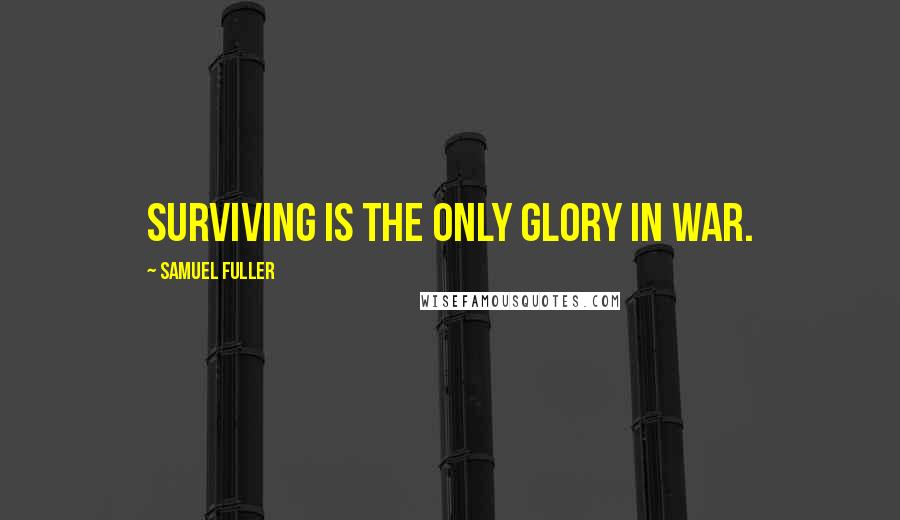 Samuel Fuller Quotes: Surviving is the only glory in war.