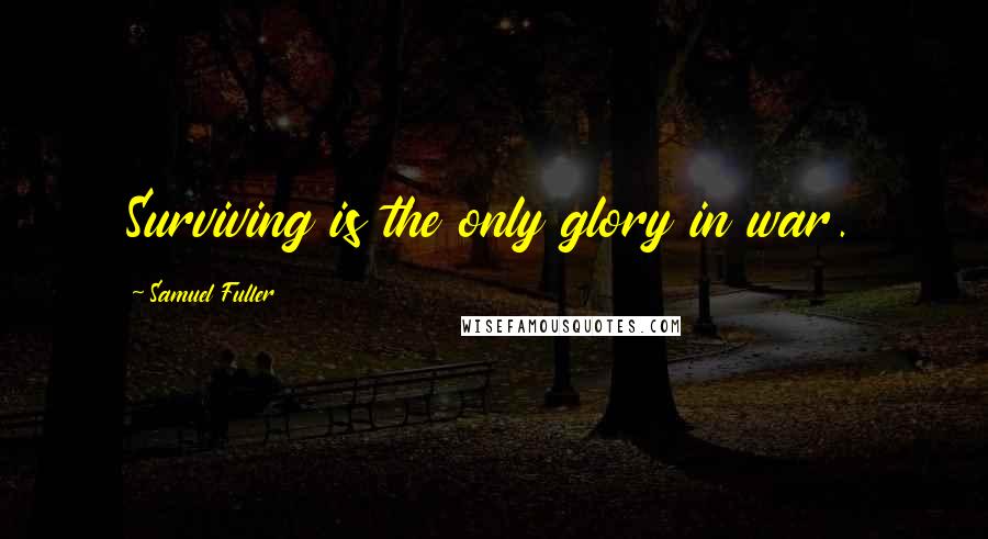 Samuel Fuller Quotes: Surviving is the only glory in war.