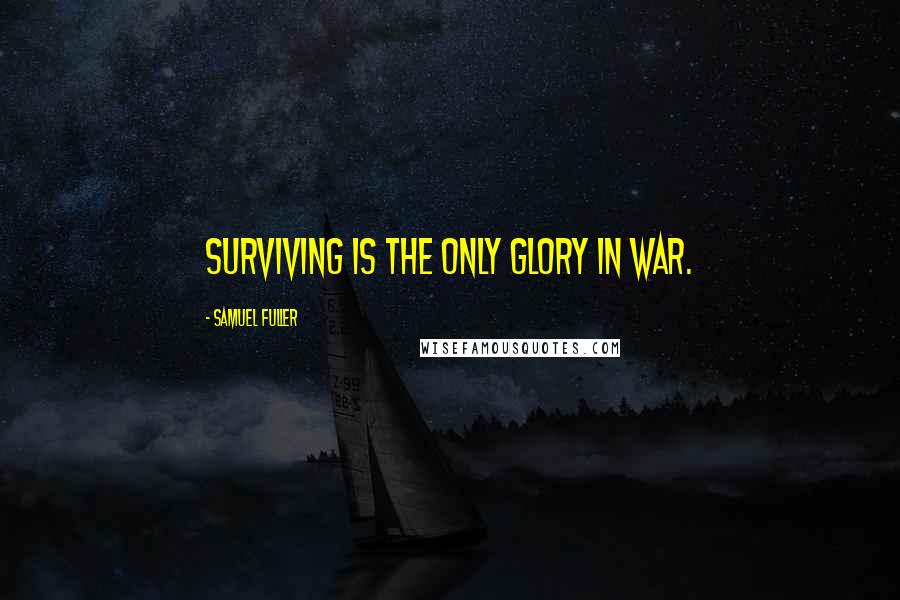 Samuel Fuller Quotes: Surviving is the only glory in war.