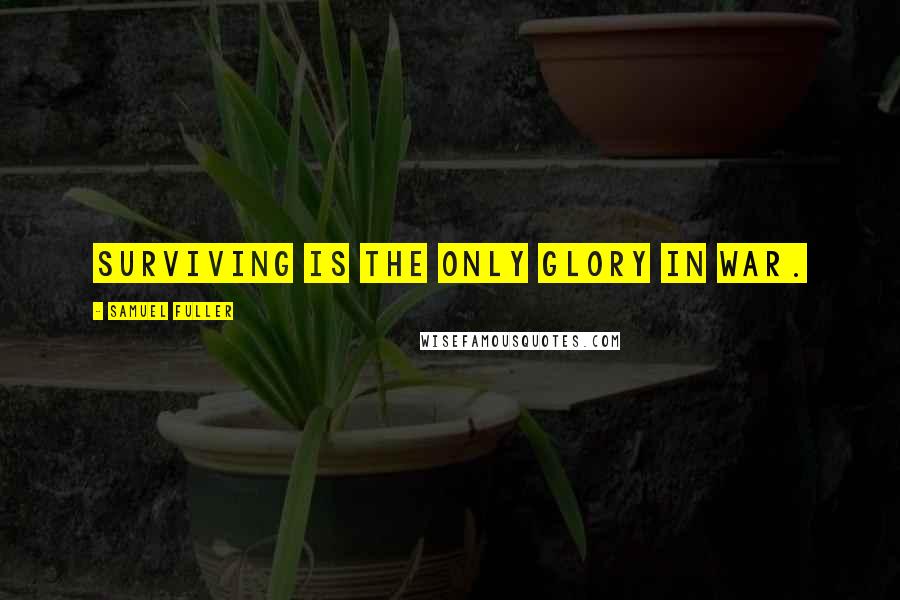 Samuel Fuller Quotes: Surviving is the only glory in war.