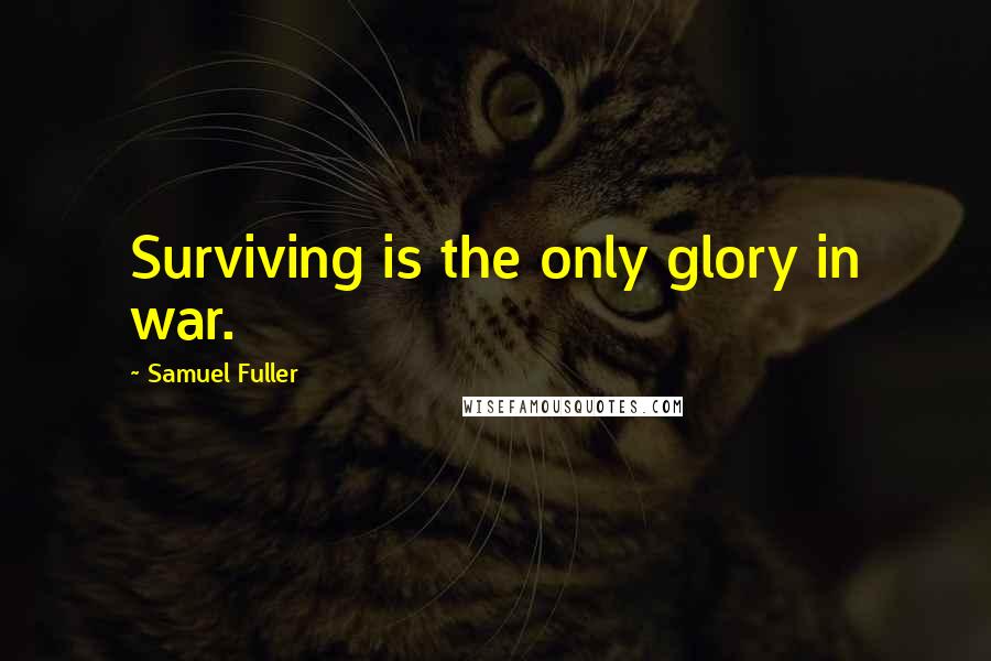 Samuel Fuller Quotes: Surviving is the only glory in war.