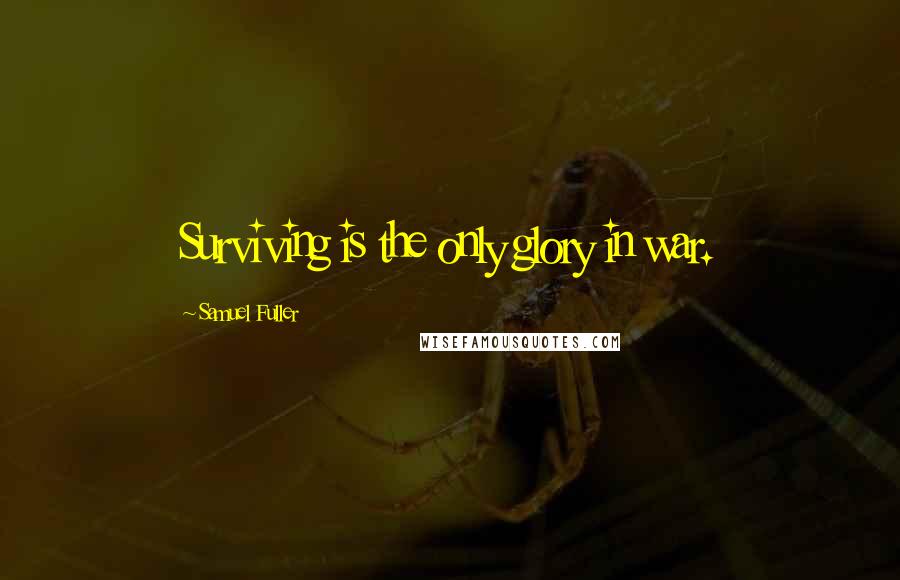 Samuel Fuller Quotes: Surviving is the only glory in war.