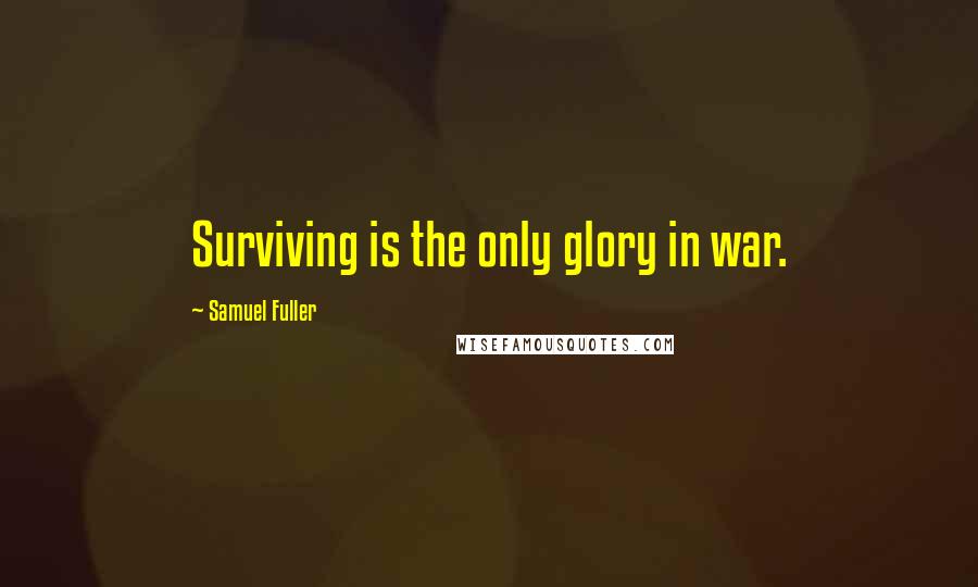 Samuel Fuller Quotes: Surviving is the only glory in war.