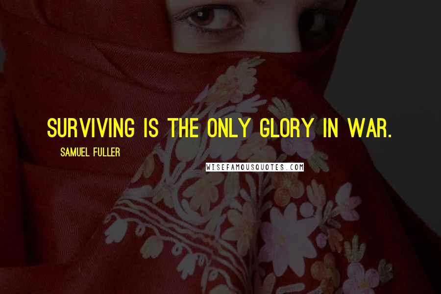 Samuel Fuller Quotes: Surviving is the only glory in war.