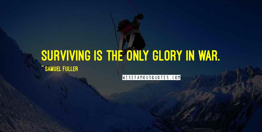Samuel Fuller Quotes: Surviving is the only glory in war.