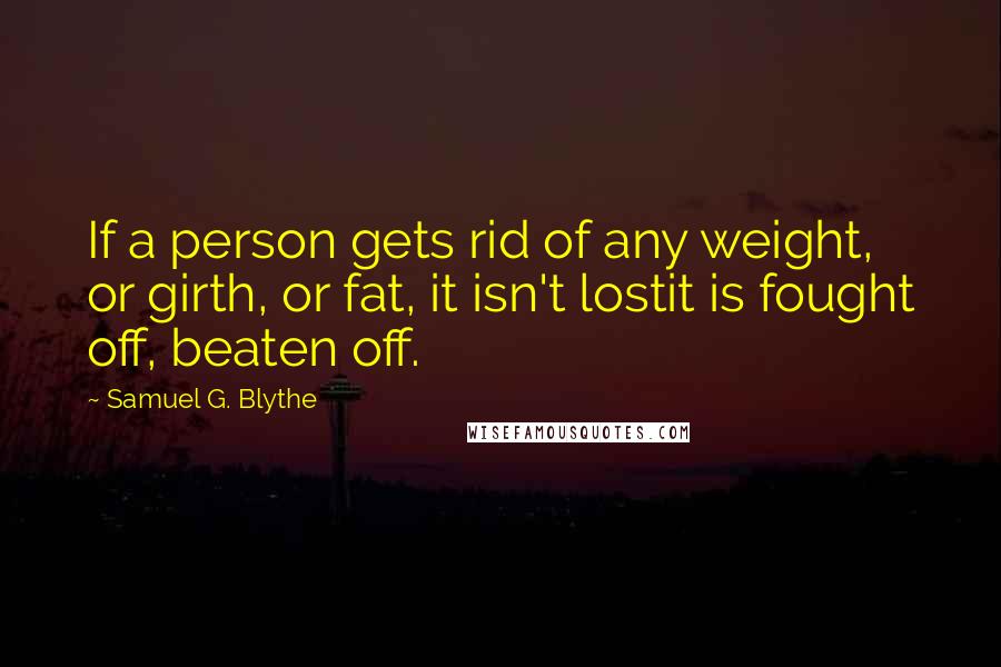 Samuel G. Blythe Quotes: If a person gets rid of any weight, or girth, or fat, it isn't lostit is fought off, beaten off.