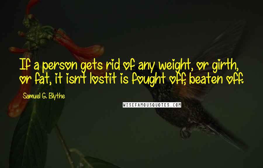 Samuel G. Blythe Quotes: If a person gets rid of any weight, or girth, or fat, it isn't lostit is fought off, beaten off.