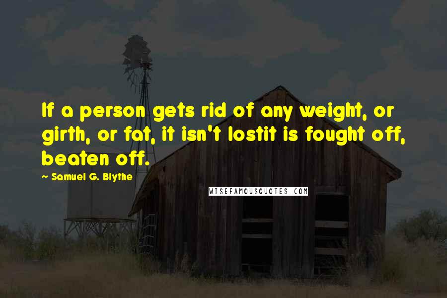 Samuel G. Blythe Quotes: If a person gets rid of any weight, or girth, or fat, it isn't lostit is fought off, beaten off.
