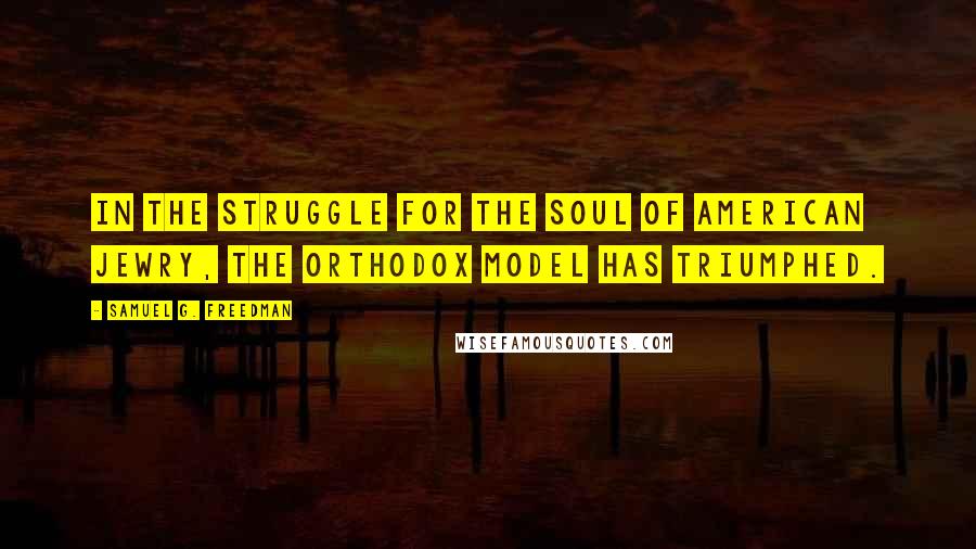 Samuel G. Freedman Quotes: In the struggle for the soul of American Jewry, the Orthodox model has triumphed.