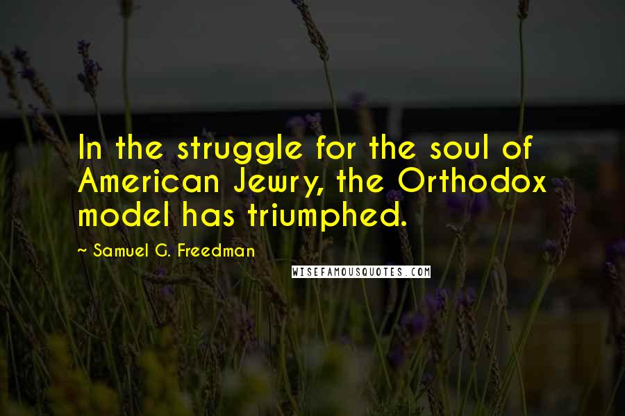 Samuel G. Freedman Quotes: In the struggle for the soul of American Jewry, the Orthodox model has triumphed.