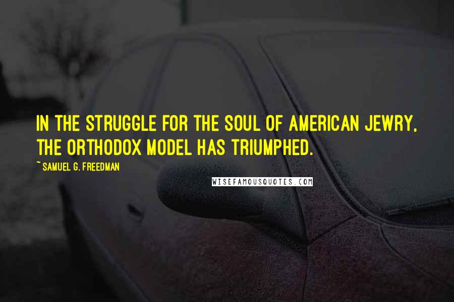 Samuel G. Freedman Quotes: In the struggle for the soul of American Jewry, the Orthodox model has triumphed.