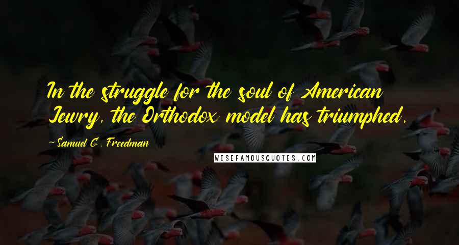 Samuel G. Freedman Quotes: In the struggle for the soul of American Jewry, the Orthodox model has triumphed.