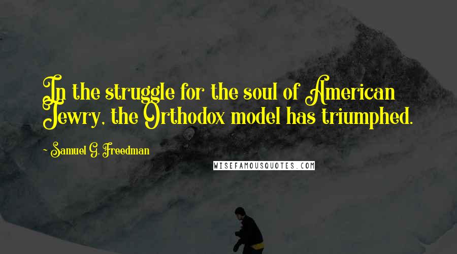 Samuel G. Freedman Quotes: In the struggle for the soul of American Jewry, the Orthodox model has triumphed.