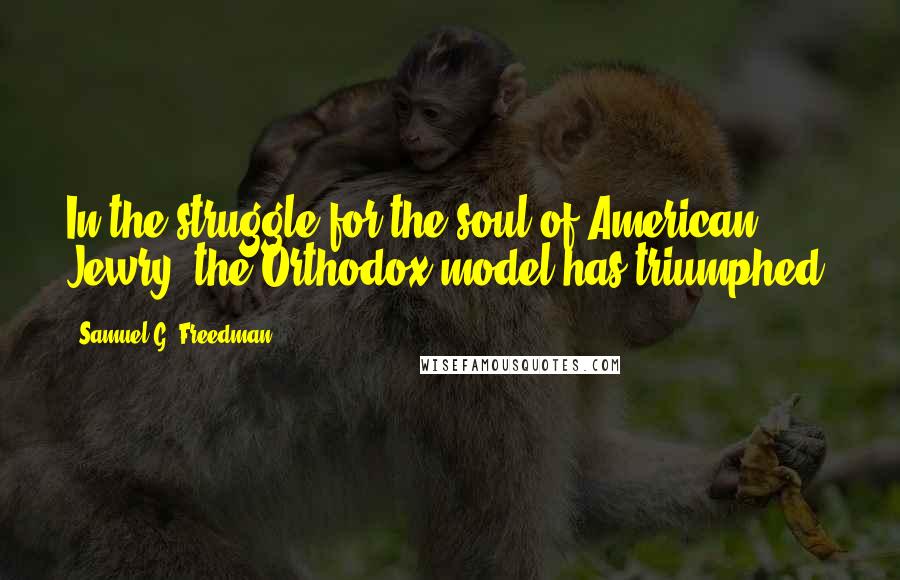 Samuel G. Freedman Quotes: In the struggle for the soul of American Jewry, the Orthodox model has triumphed.