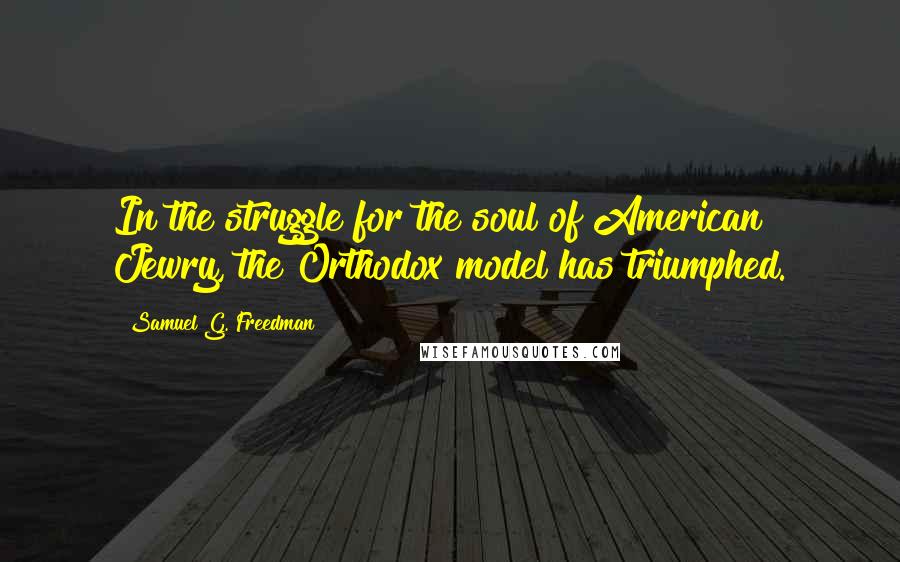 Samuel G. Freedman Quotes: In the struggle for the soul of American Jewry, the Orthodox model has triumphed.