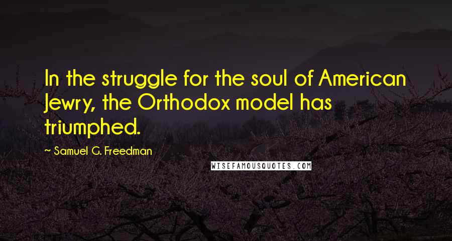 Samuel G. Freedman Quotes: In the struggle for the soul of American Jewry, the Orthodox model has triumphed.