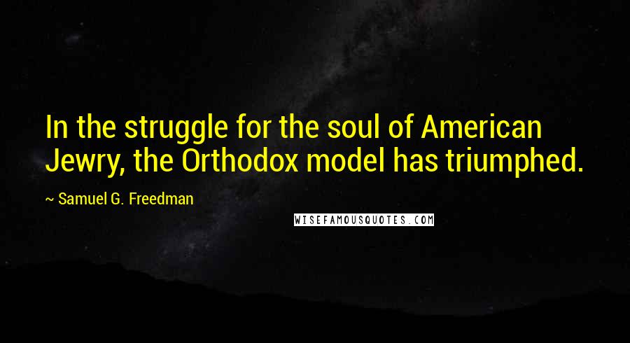 Samuel G. Freedman Quotes: In the struggle for the soul of American Jewry, the Orthodox model has triumphed.