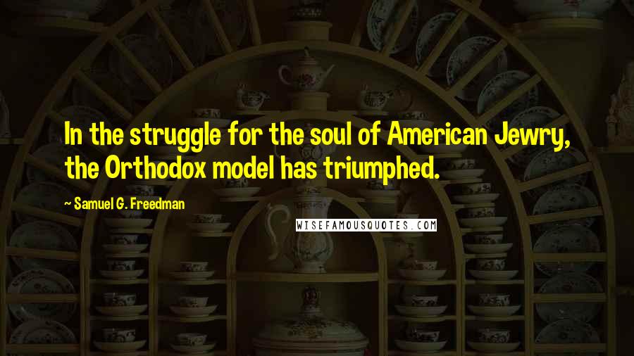 Samuel G. Freedman Quotes: In the struggle for the soul of American Jewry, the Orthodox model has triumphed.