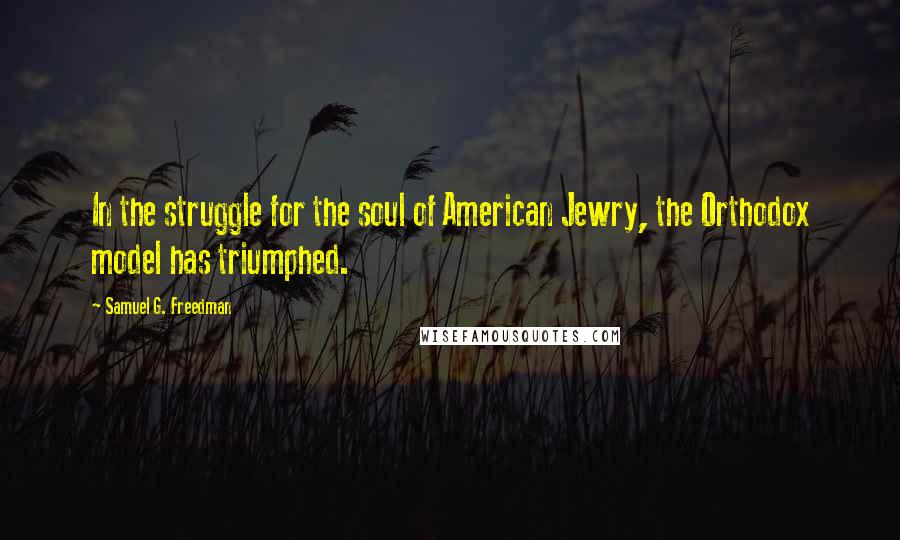 Samuel G. Freedman Quotes: In the struggle for the soul of American Jewry, the Orthodox model has triumphed.