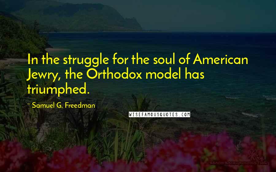 Samuel G. Freedman Quotes: In the struggle for the soul of American Jewry, the Orthodox model has triumphed.