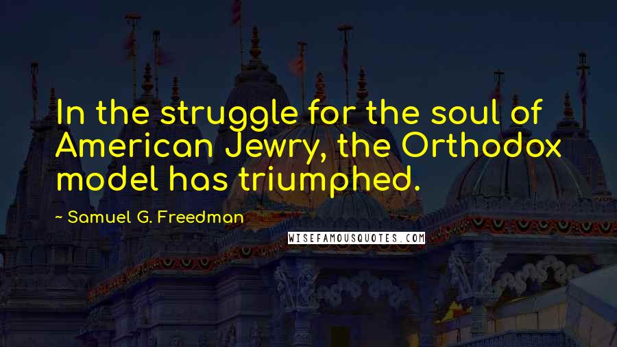 Samuel G. Freedman Quotes: In the struggle for the soul of American Jewry, the Orthodox model has triumphed.