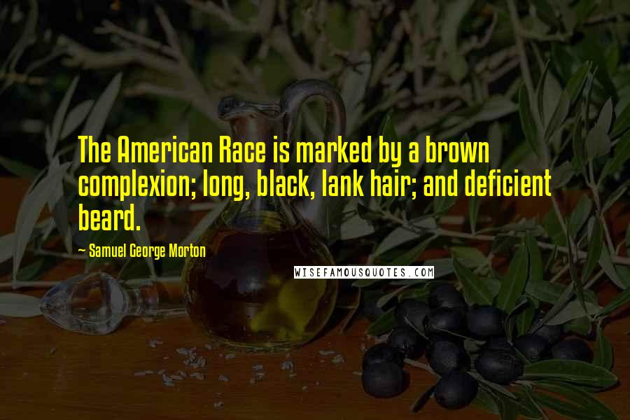 Samuel George Morton Quotes: The American Race is marked by a brown complexion; long, black, lank hair; and deficient beard.