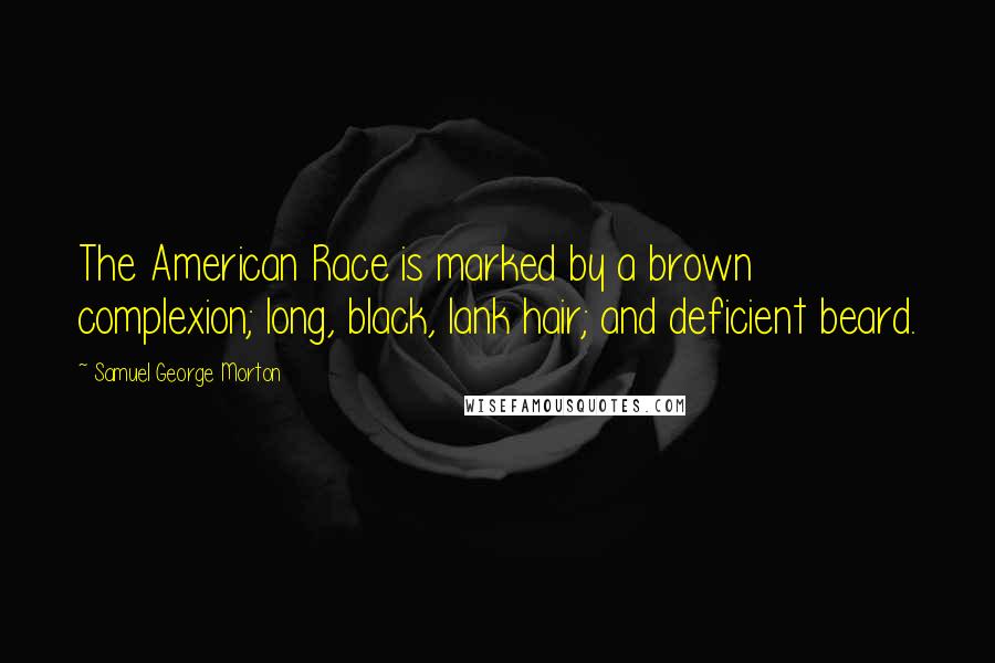 Samuel George Morton Quotes: The American Race is marked by a brown complexion; long, black, lank hair; and deficient beard.