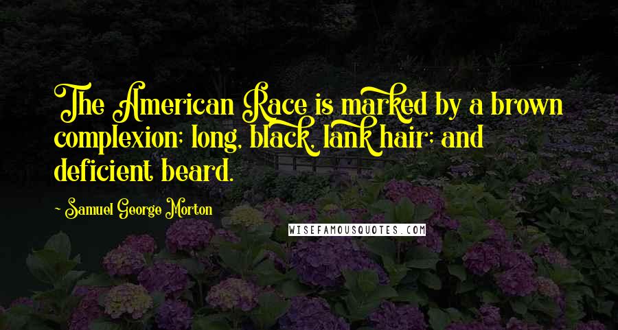 Samuel George Morton Quotes: The American Race is marked by a brown complexion; long, black, lank hair; and deficient beard.