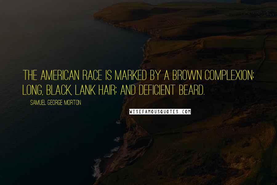 Samuel George Morton Quotes: The American Race is marked by a brown complexion; long, black, lank hair; and deficient beard.