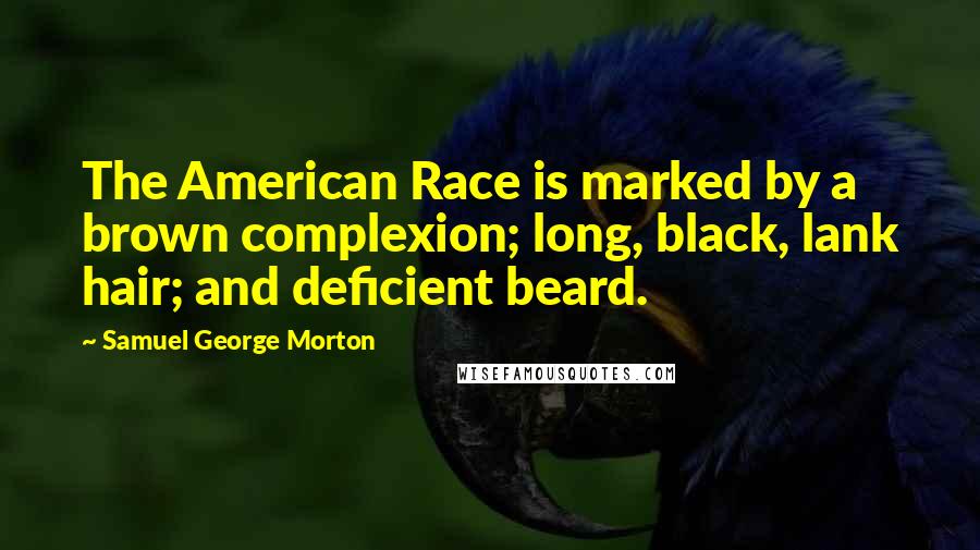Samuel George Morton Quotes: The American Race is marked by a brown complexion; long, black, lank hair; and deficient beard.