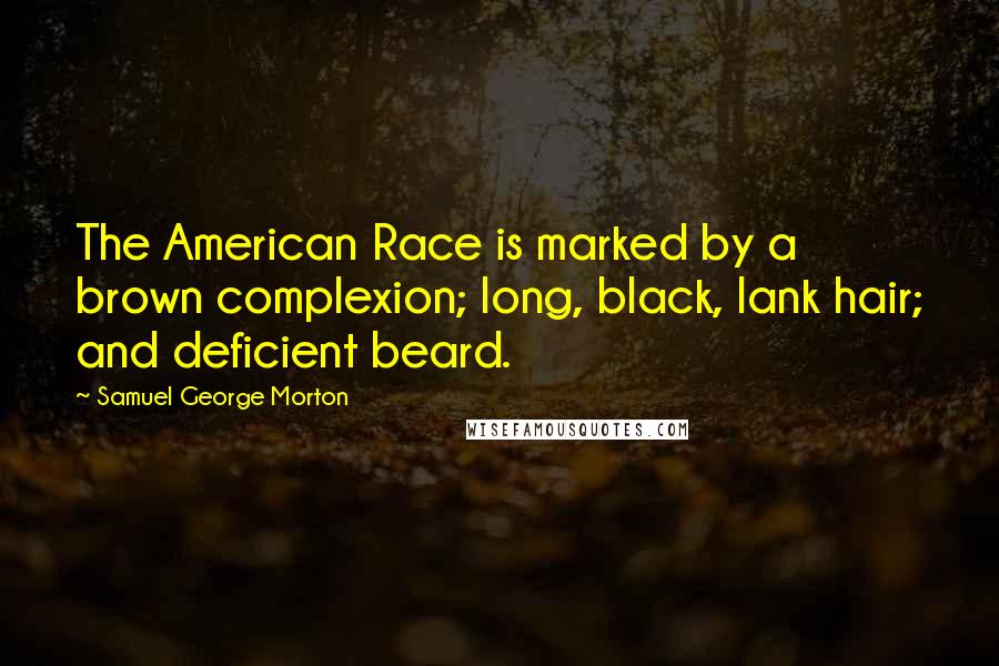 Samuel George Morton Quotes: The American Race is marked by a brown complexion; long, black, lank hair; and deficient beard.