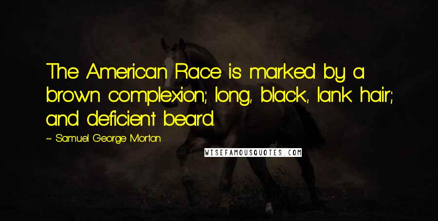 Samuel George Morton Quotes: The American Race is marked by a brown complexion; long, black, lank hair; and deficient beard.