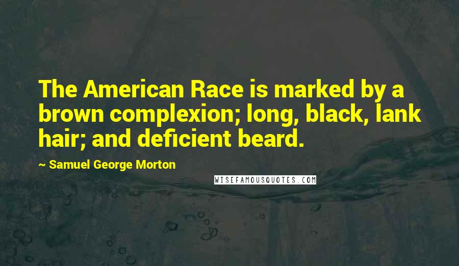 Samuel George Morton Quotes: The American Race is marked by a brown complexion; long, black, lank hair; and deficient beard.