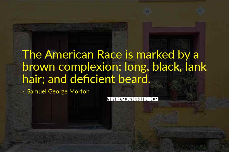 Samuel George Morton Quotes: The American Race is marked by a brown complexion; long, black, lank hair; and deficient beard.