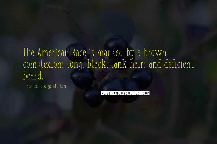 Samuel George Morton Quotes: The American Race is marked by a brown complexion; long, black, lank hair; and deficient beard.