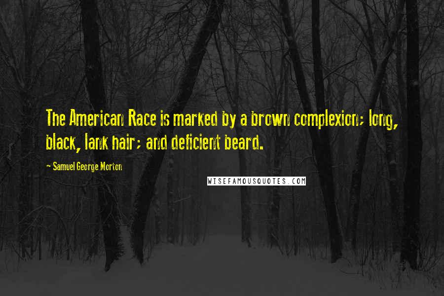 Samuel George Morton Quotes: The American Race is marked by a brown complexion; long, black, lank hair; and deficient beard.