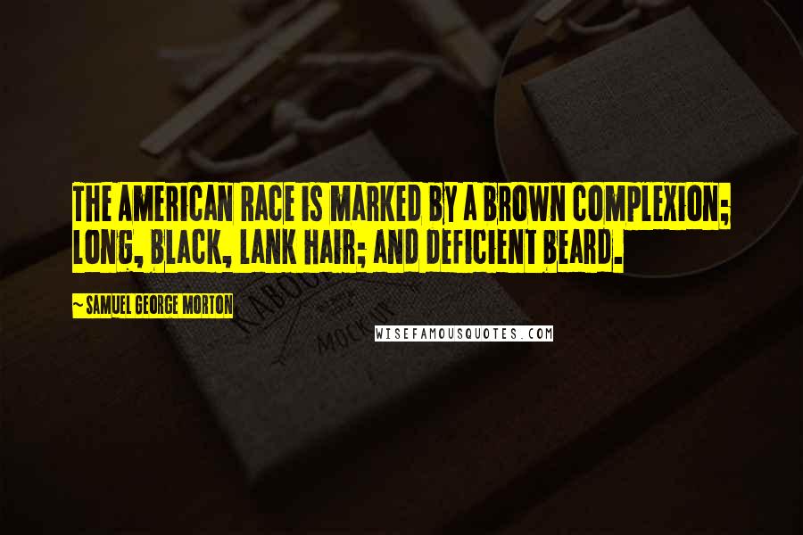 Samuel George Morton Quotes: The American Race is marked by a brown complexion; long, black, lank hair; and deficient beard.