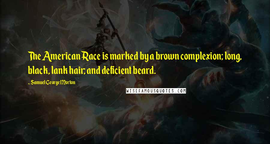 Samuel George Morton Quotes: The American Race is marked by a brown complexion; long, black, lank hair; and deficient beard.