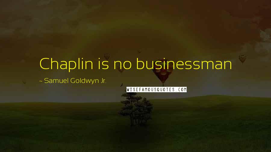 Samuel Goldwyn Jr. Quotes: Chaplin is no businessman