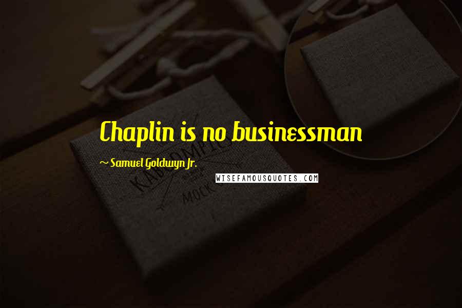 Samuel Goldwyn Jr. Quotes: Chaplin is no businessman
