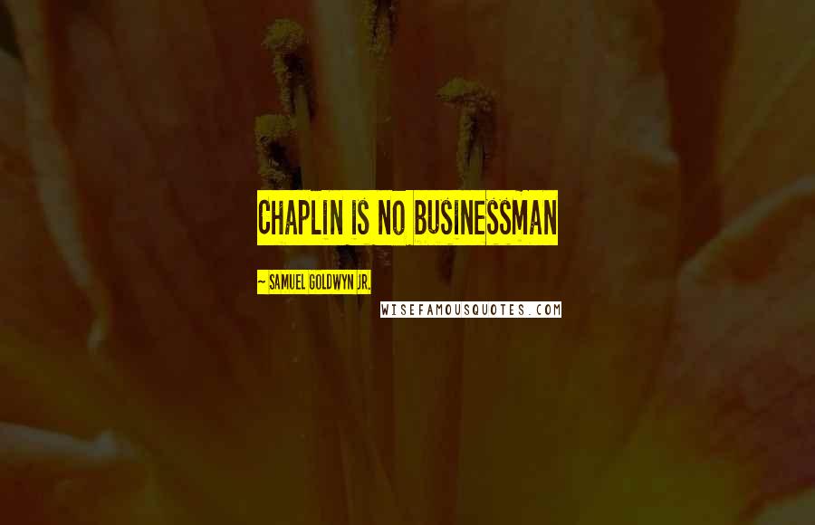Samuel Goldwyn Jr. Quotes: Chaplin is no businessman