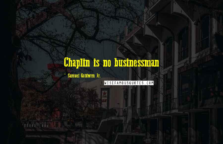 Samuel Goldwyn Jr. Quotes: Chaplin is no businessman
