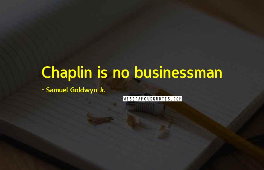 Samuel Goldwyn Jr. Quotes: Chaplin is no businessman