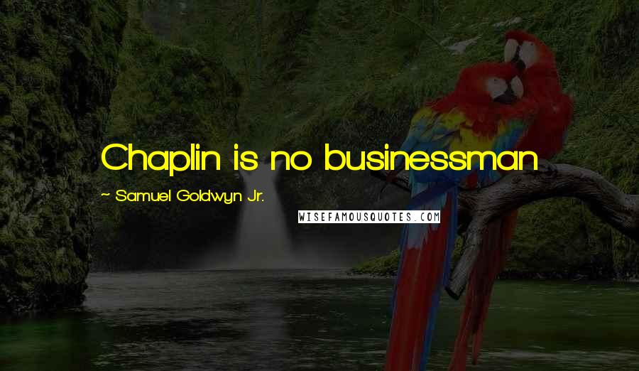 Samuel Goldwyn Jr. Quotes: Chaplin is no businessman