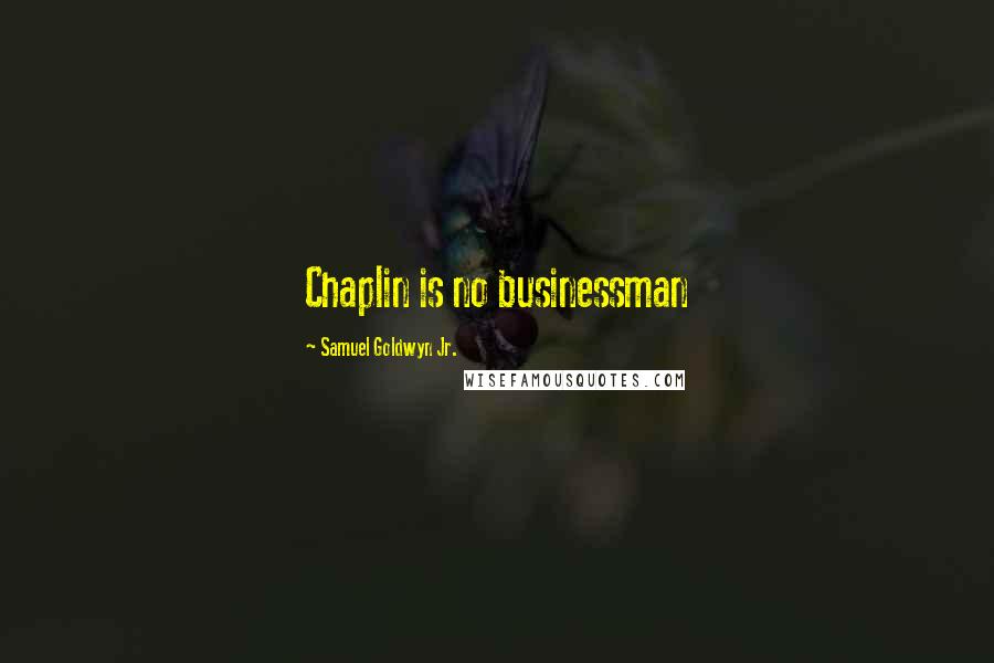 Samuel Goldwyn Jr. Quotes: Chaplin is no businessman