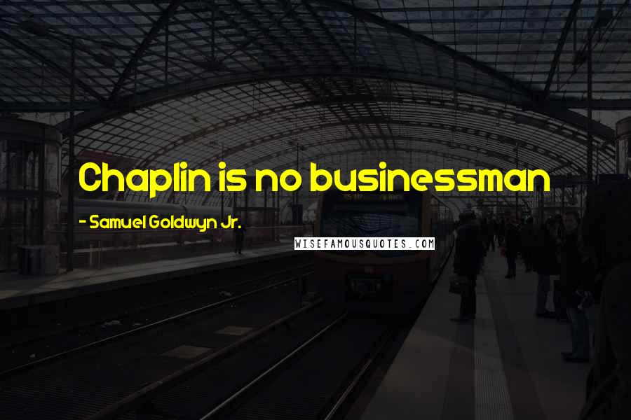 Samuel Goldwyn Jr. Quotes: Chaplin is no businessman
