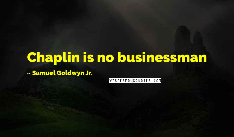 Samuel Goldwyn Jr. Quotes: Chaplin is no businessman