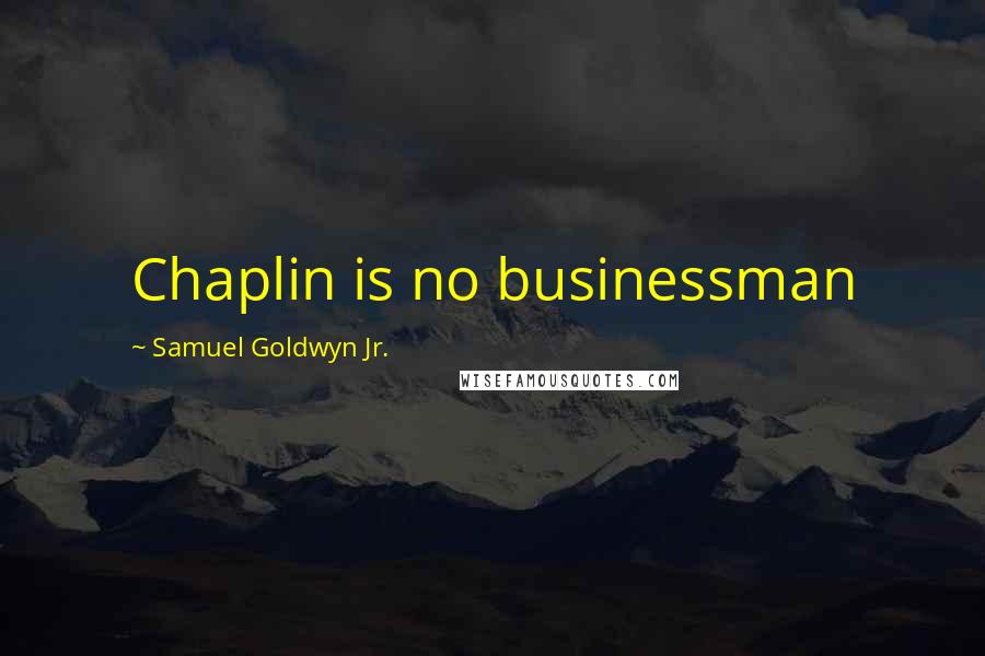 Samuel Goldwyn Jr. Quotes: Chaplin is no businessman